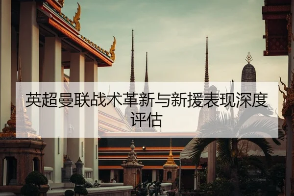 英超曼联战术革新与新援表现深度评估